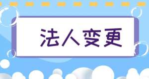 蕪湖注冊公司法人什么情況下需要變更公司法人？